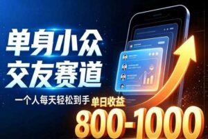 单身小众交友赛道，一个人每天轻松到手1000+，落地快、见效稳【揭秘】