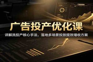 广告投产优化课：详解洗投产核心手法，落地多场景投放提效增收方案