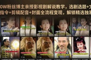抖音90W粉丝博主亲授影视剧解说教学，选剧选题+文案模板+AI指令+剪辑配音+封面全流程变现，解锁精选独家收益