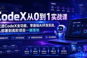 CodeX从0到1实战课，吃透CodeX全功能，零基础AI开发实战，从部署到高阶项目一键落地