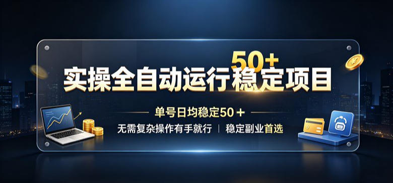 实操全自动运行稳定项目，单号日均稳定50＋，无需复杂操作有手就行，稳定副业首选【揭秘】