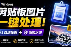 Windows剪贴板复制图片后，体积会暴涨数百倍？剪贴板图片一键自动压缩及添加水印工具