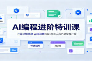 AI编程进阶特训课：开发环境搭建，Web应用、知识库与工具产品全栈开发