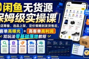 闲鱼无货源保姆级实操课｜从新店筹备、选品上架、定价策略到发货售后，低客单高曝光+高客单高利润双玩法零基础落地教程