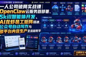 一人公司破局实战课｜OpenClaw云服务器部署、Skill智能体开发、AI龙虾员工矩阵搭建，公众号自动写作与多平台内容生产全流程教学