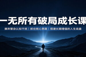 一无所有破局成长课：摒弃繁杂认知干扰，抓住核心思路，搭建长期增值的人生底盘