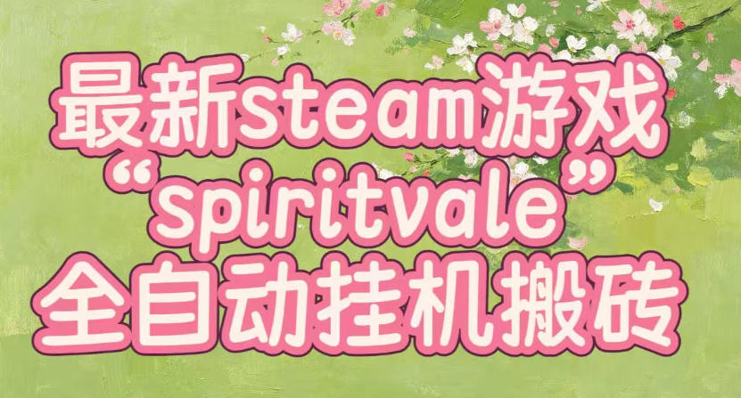 最新steam爆火游戏spiritvale,单窗口日入100+,可矩阵操作,全套保姆级教程【揭秘】