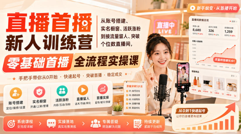 直播首播新人训练营｜从账号搭建、实名橱窗、活跃涨粉到接流量留人、突破个位数直播间，零基础首播全流程实操课