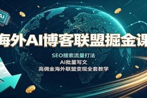海外AI博客联盟掘金课：SEO搜索流量打法，AI批量写文，高佣金海外联盟变现全套教学