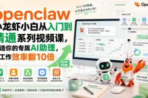 openclaw小龙虾小白从入门到精通系列视频课，打造你的专属AI助理，让工作效率翻10倍