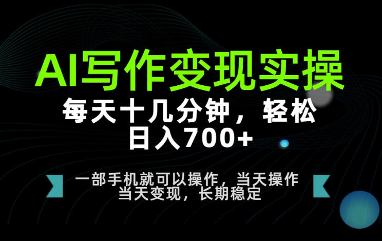 AI写作变现实操，每天十几分钟，轻松日入700+，长期稳定可做【揭秘】