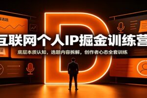 互联网个人IP掘金训练营：底层本质认知，选题内容拆解，创作者心态全套训练