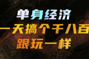 单身经济，拿出执行力一天搞个千八百跟玩一样，普通人随时入局，且长期可做【揭秘】