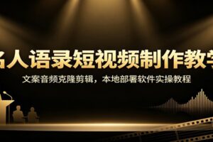 名人语录短视频制作教学：文案音频克隆剪辑，本地部署软件实操教程