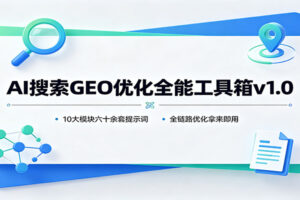 AI搜索GEO优化全能工具箱v1.0：10大模块六十余套提示词，全链路优化拿来即用