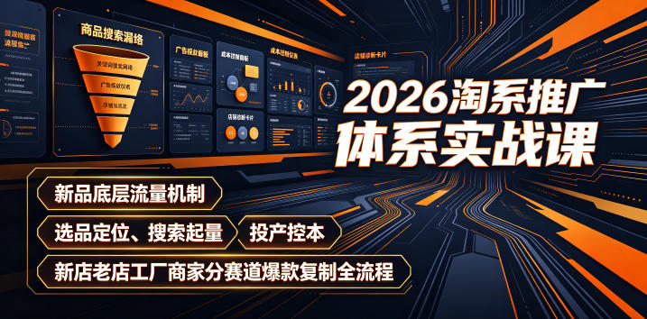 2026淘系推广体系实战课｜新品底层流量机制、选品定位、搜索起量、投产控本、新店老店工厂商家分赛道爆款复制全流程（更新）