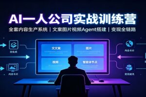 AI创作一人公司实战训练营：全套内容生产系统，文案图片视频Agent搭建变现全链路