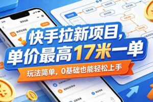 快手拉新项目，单价最高17米一单，玩法简单，0基础也能轻松上手（更新08月19日）