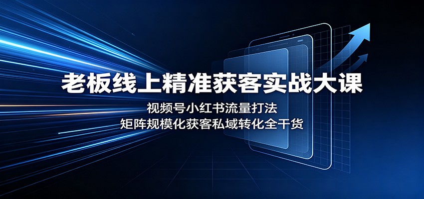 老板线上精准获客实战大课:视频号小红书流量打法,矩阵规模化获客私域转化全干货