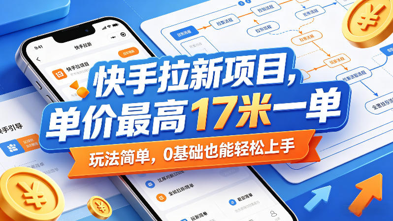 快手拉新项目，单价最高17米一单，玩法简单，0基础也能轻松上手（更新08月19日）