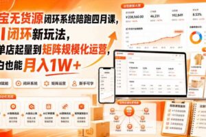 淘宝无货源闭环系统陪跑四月课，AI闭环新玩法，从单店起量到矩阵规模化运营，小白也能月入1W+