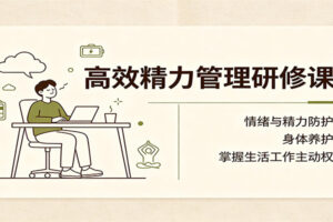 高效精力管理研修课：情绪与精力防护，身体养护，掌握生活工作主动权