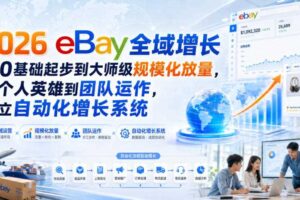 2026 eBay全域增长，从0基础起步到大师级规模化放量，从个人英雄到团队运作，建立自动化增长系统