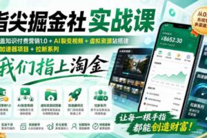 指尖掘金社实战课，涵盖知识付费营销1.0+AI裂变视频+虚拟资源站搭建+加速器项目+拉新系列，我们指上淘金！