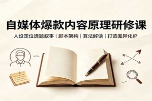 自媒体爆款内容原理研修课：人设定位选题叙事，脚本架构，算法解读打造差异化IP