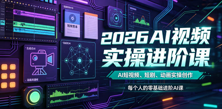 2026AI视频实操进阶课，AI短视频、短剧、动画实操创作，每个人的零基础进阶ai课（更新0825）