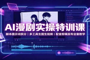AI漫剧实操特训课：脚本提示词拆分，多工具生图生视频，配音剪辑发布全套教学