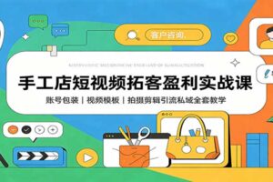 手工店短视频拓客盈利实战课:账号包装,视频模板,拍摄剪辑引流私域全套教学