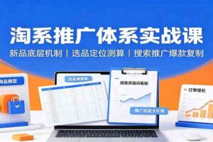 淘系推广体系实战课：新品底层机制，选品定位测算，搜索推广爆款复制