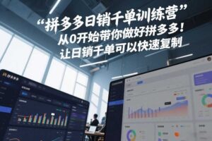 拼多多日销千单训练营，从0开始带你做好拼多多，让日销千单可以快速复制(更新26年8月)