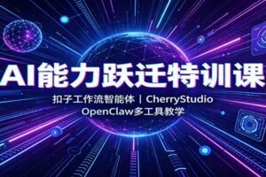 AI能力跃迁特训课:扣子工作流智能体,CherryStudio,OpenClaw多工具教学