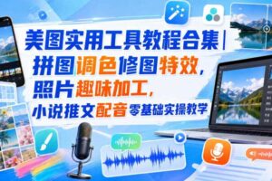 美图实用工具教程合集｜拼图调色修图特效，照片趣味加工，小说推文配音零基础实操教学
