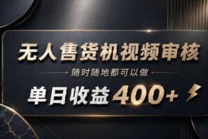 无人售货机视频审核，随时随地都可以做，单日收益400+，有手就能做【揭秘】
