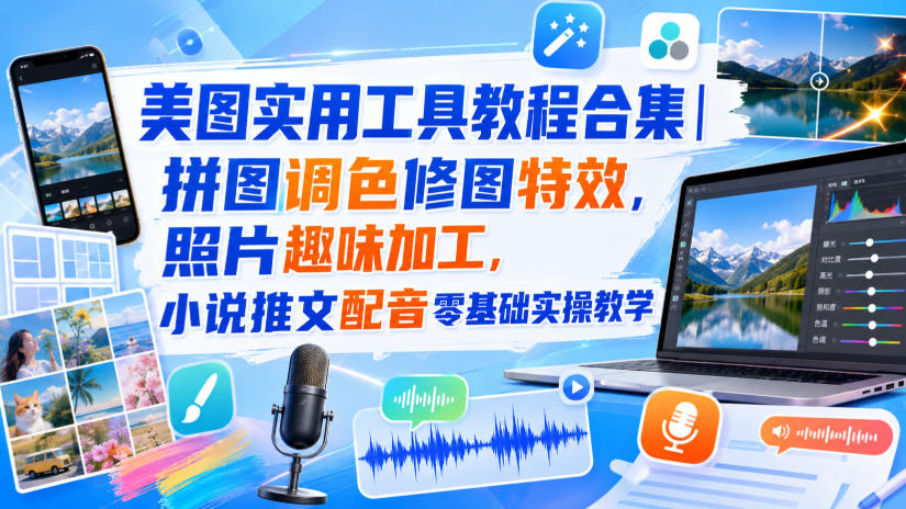 美图实用工具教程合集｜拼图调色修图特效，照片趣味加工，小说推文配音零基础实操教学