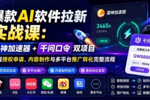 （20230期）爆款AI软件拉新实战课：雷神加速器+千问口令双项目，掌握授权申请、内容制作与多平台推广转化完整流程