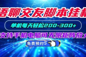 （20256期）语聊交友脚本挂机单机每天轻松200—300+支持手机电脑可以无限矩阵放大