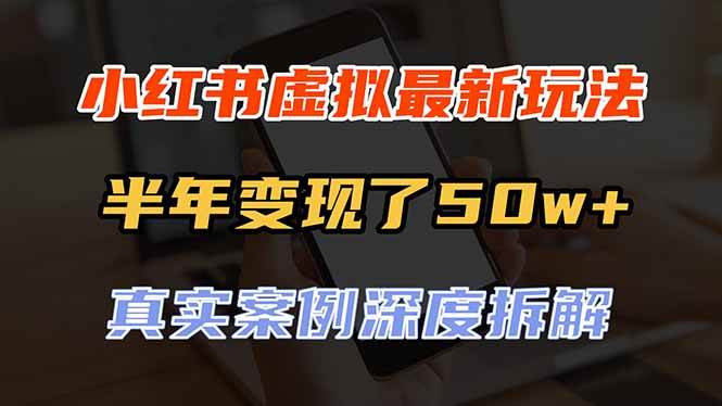 （20432期）小红书虚拟资料最新玩法，半年变现了50w+，真实案例深度拆解，可复制可批量
