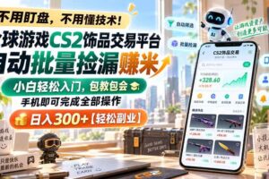 （20454期）全球游戏CS2饰品交易平台自动批量捡漏赚米，小白轻松入门，包教包会，手机即可完成全部操作，日入300+【轻松副业】