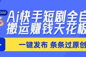 （20479期）Ai快手短剧全自动搬运赚米项目，一键搬运发布，一刀不剪，条条过原创