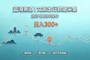 （20478期）蓝海赛道  文旅出行数据采集  程序化矩阵操作    低成本  零门槛   当天可见收益   日入300+