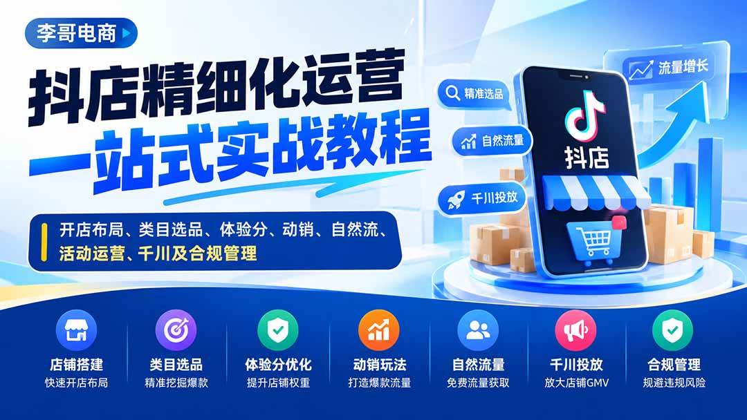 （20487期）抖店精细化运营一站式实战教程：开店布局、类目选品、体验分、动销、自然流、活动运营、千川及合规管理