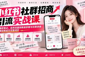 （20530期）小红书社群招商引流实战课-无水印：从爆款笔记、自然流量到精准获客与社群承接，跑通招商成交完整闭环