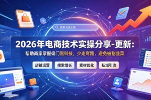 （20581期）2026年电商技术实操分享-更新9月：帮助商家掌握偏门黑科技，少走弯路，避免被割韭菜