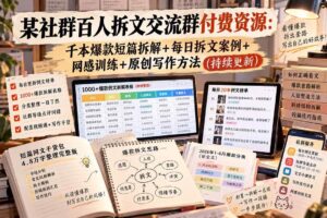 （20635期）某社群百人拆文交流群付费资源：千本爆款短篇拆解+每日拆文案例+网感训练+原创写作方法 (持续更新)