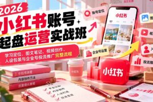 （20647期）2026小红书账号起盘运营实战班：学习定位、图文笔记、视频创作、人设包装与企业号投流推广完整流程