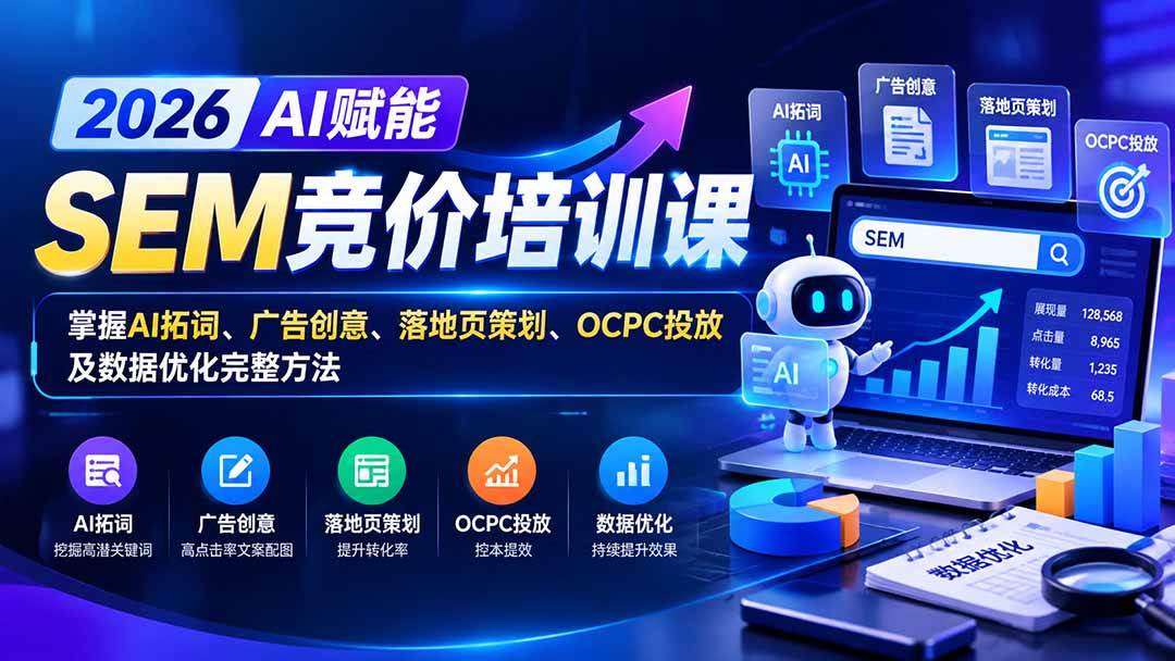 （20706期）【无水印】2026AI赋能SEM竞价培训课：掌握AI拓词、广告创意、落地页策划、OCPC投放及数据优化完整方法